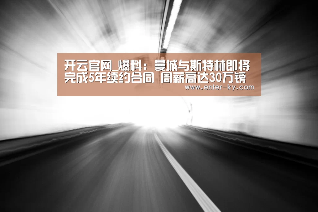 开云官网_爆料:曼城与斯特林即将完成5年续约合同 周薪高达30万镑(图1) 开云官网