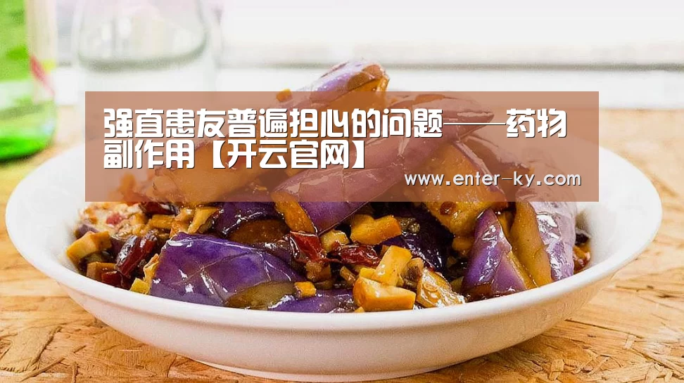 强直患友普遍担心的问题——药物副作用【开云官网】(图2) 开云体育